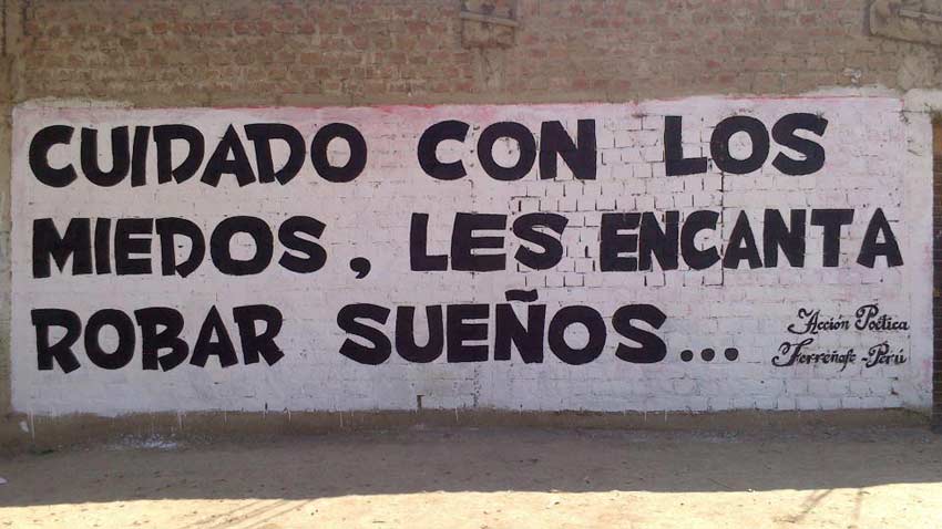 Muro pintado con la frase: Cuidado con los miedos, les encanta robar sueños... Acción poética. Perú.